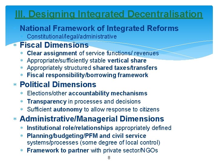 III. Designing Integrated Decentralisation National Framework of Integrated Reforms Constitutional/legal/administrative Fiscal Dimensions Clear assignment