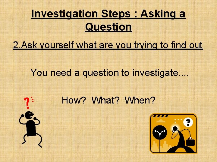 Investigation Steps : Asking a Question 2. Ask yourself what are you trying to