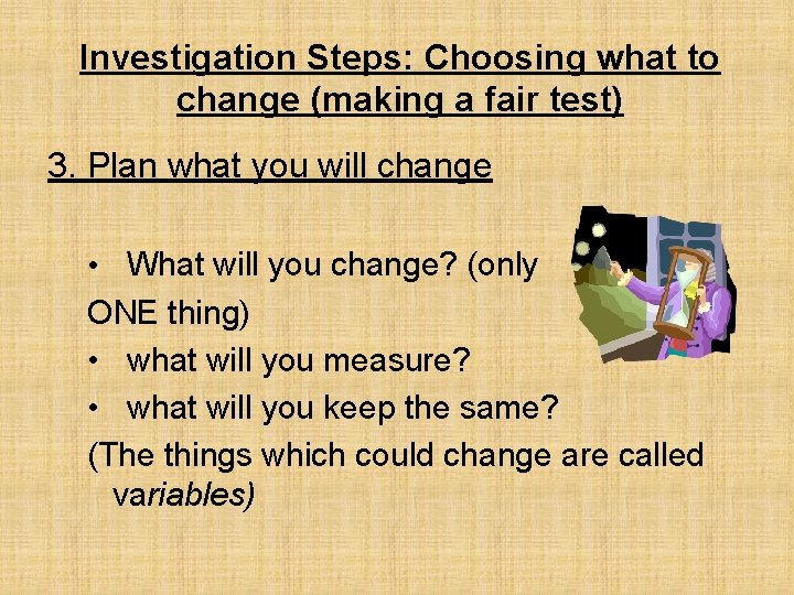 Investigation Steps: Choosing what to change (making a fair test) 3. Plan what you