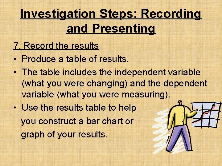 Investigation Steps: Recording and Presenting 7. Record the results • Produce a table of