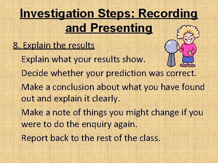 Investigation Steps: Recording and Presenting 8. Explain the results Explain what your results show.