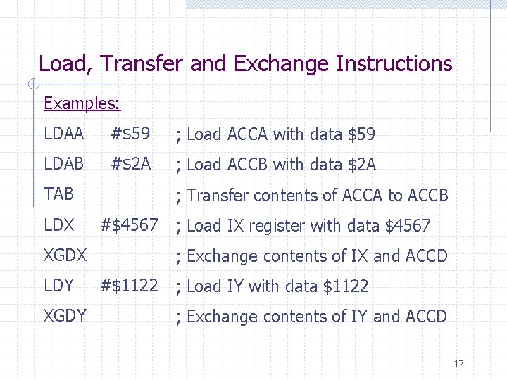 Load, Transfer and Exchange Instructions Examples: LDAA #$59 ; Load ACCA with data $59