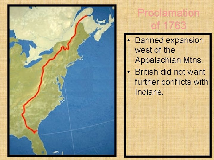 Proclamation of 1763 • Banned expansion west of the Appalachian Mtns. • British did