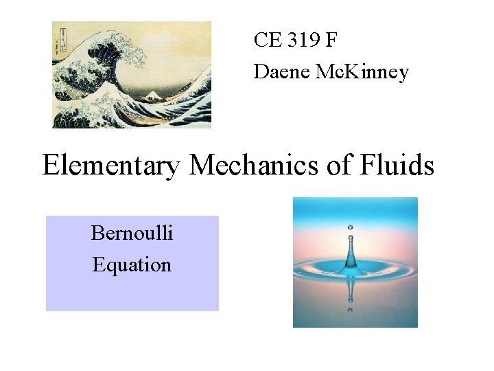 CE 319 F Daene Mc. Kinney Elementary Mechanics of Fluids Bernoulli Equation 