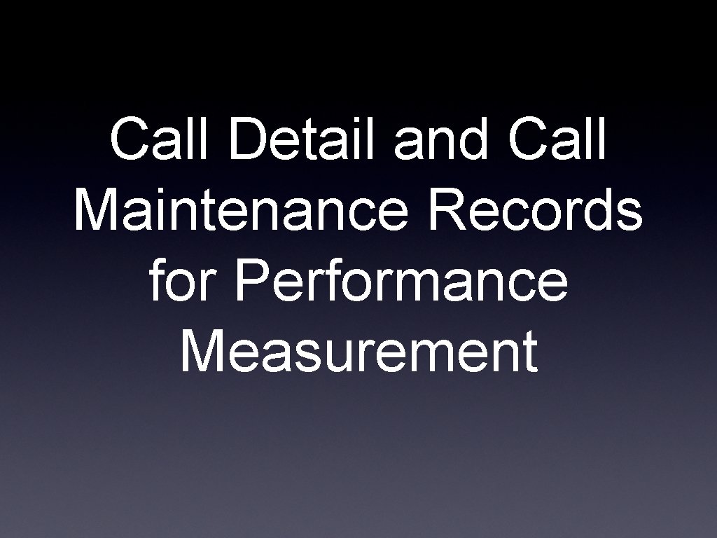 Call Detail and Call Maintenance Records for Performance Measurement 