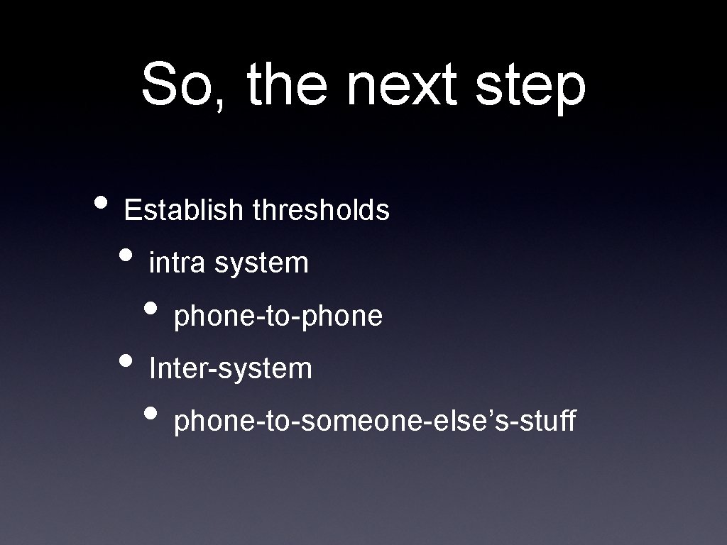 So, the next step • Establish thresholds • intra system • phone-to-phone • Inter-system