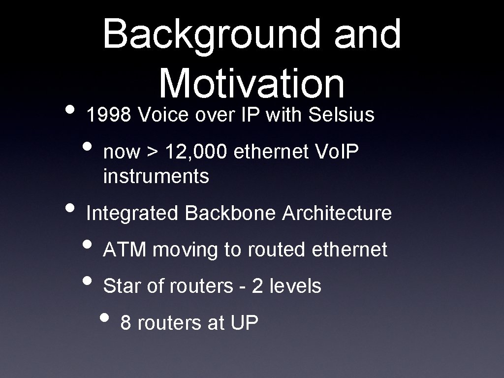 Background and Motivation • 1998 Voice over IP with Selsius • now > 12,