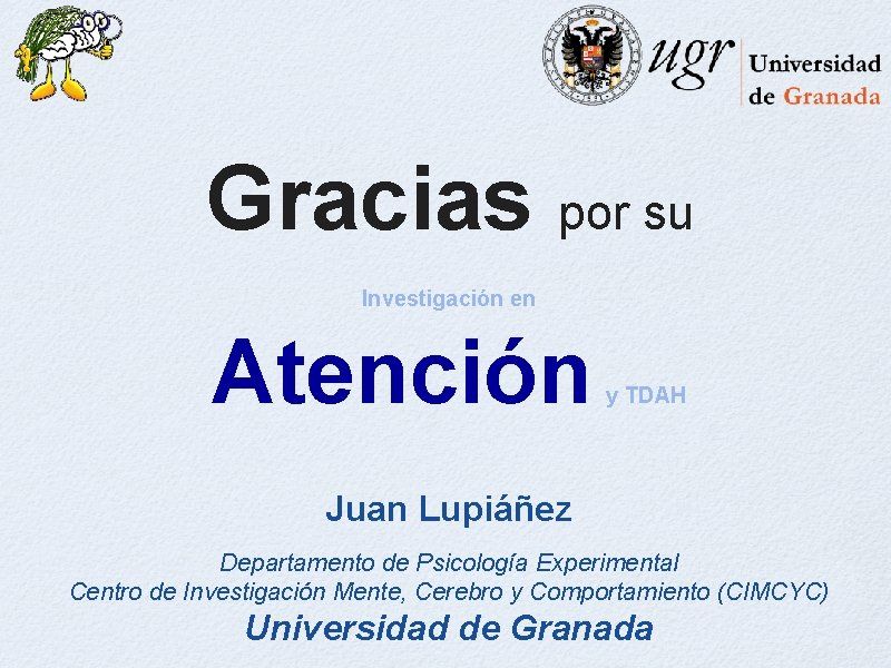 Gracias por su Investigación en Atención y TDAH Juan Lupiáñez Departamento de Psicología Experimental