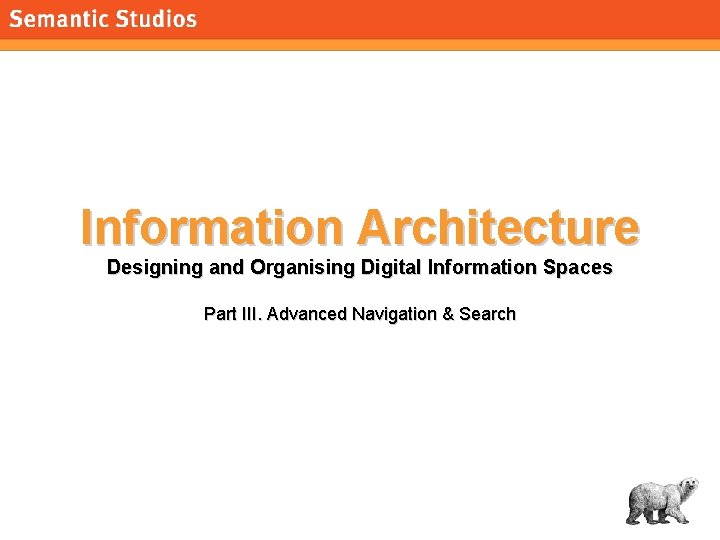morville@semanticstudios. com Information Architecture Designing and Organising Digital Information Spaces Part III. Advanced Navigation