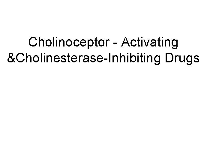 Cholinoceptor - Activating &Cholinesterase-Inhibiting Drugs 