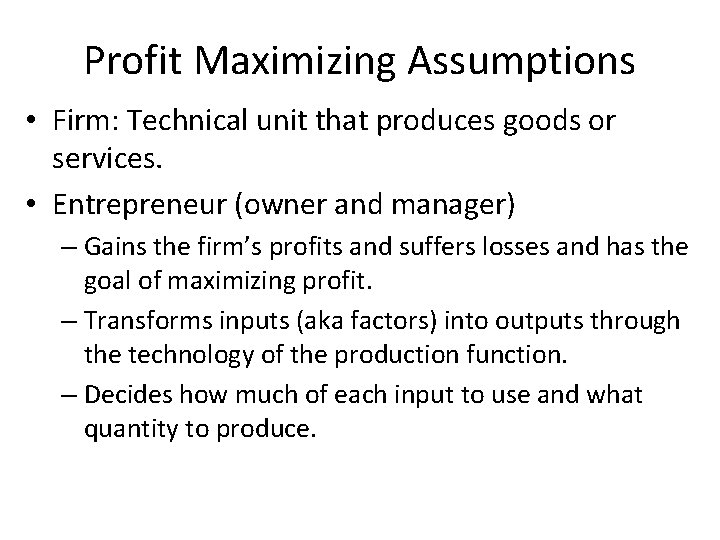 Profit Maximizing Assumptions • Firm: Technical unit that produces goods or services. • Entrepreneur