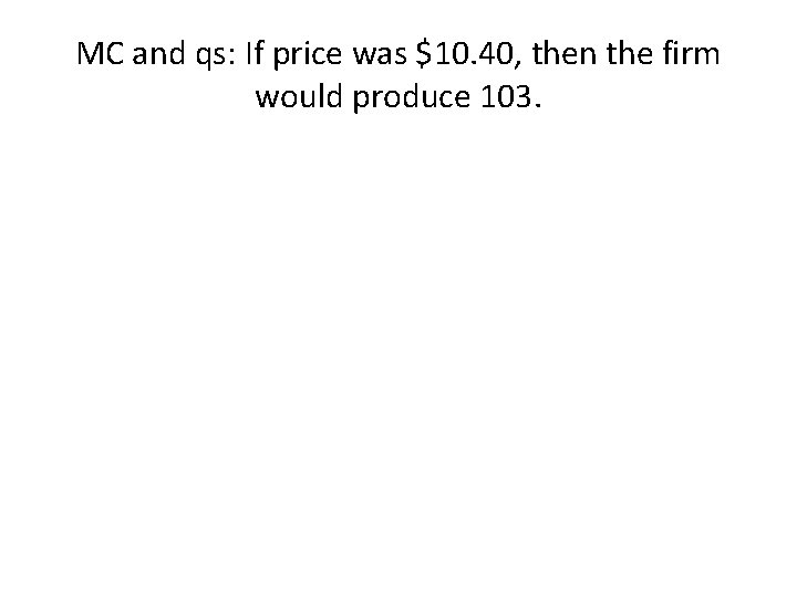 MC and qs: If price was $10. 40, then the firm would produce 103.