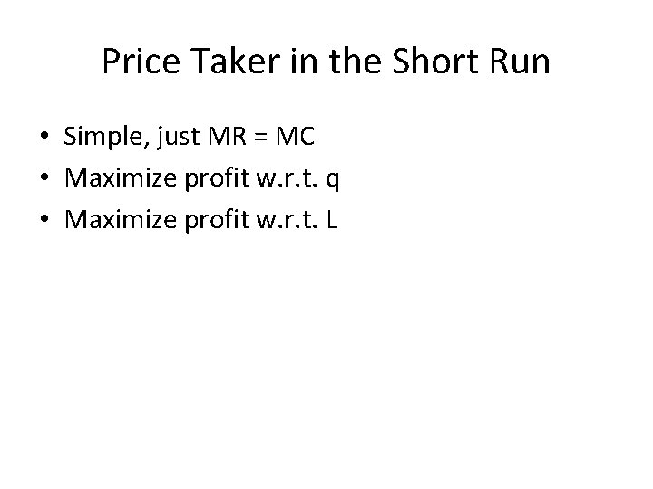 Price Taker in the Short Run • Simple, just MR = MC • Maximize