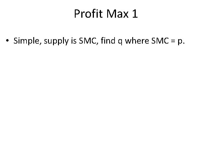 Profit Max 1 • Simple, supply is SMC, find q where SMC = p.