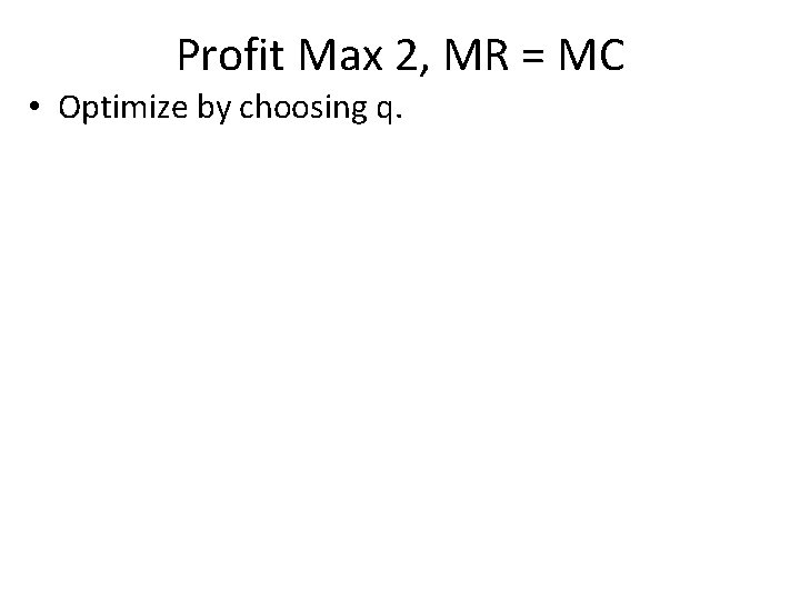 Profit Max 2, MR = MC • Optimize by choosing q. 