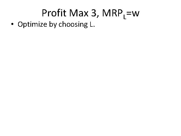 Profit Max 3, MRPL=w • Optimize by choosing L. 