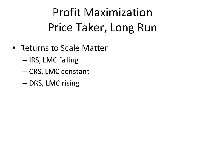 Profit Maximization Price Taker, Long Run • Returns to Scale Matter – IRS, LMC