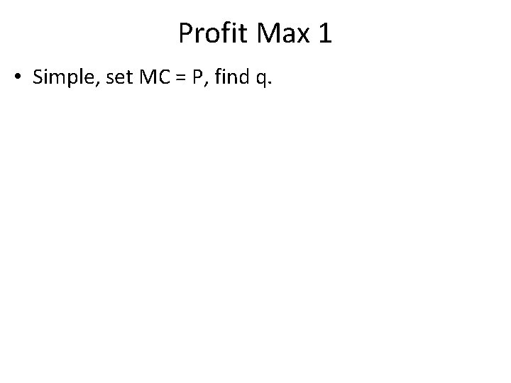 Profit Max 1 • Simple, set MC = P, find q. 