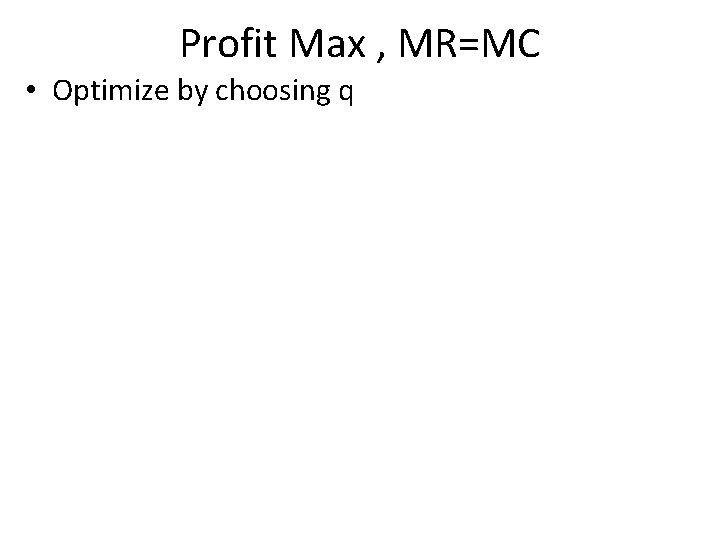 Profit Max , MR=MC • Optimize by choosing q 