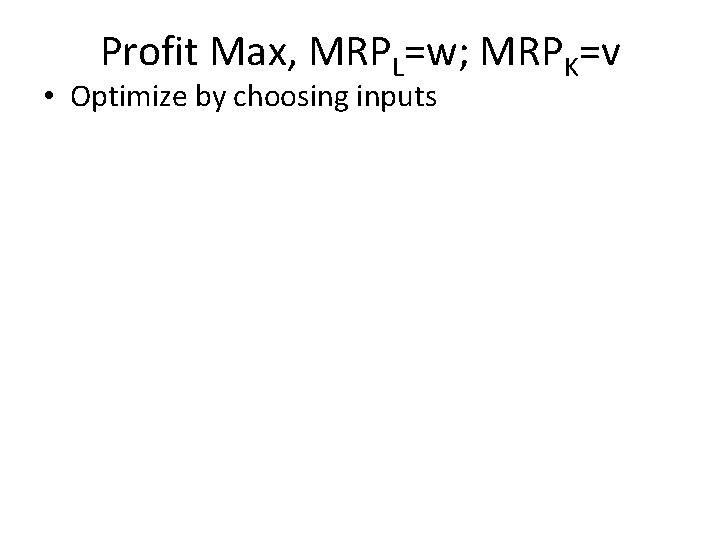 Profit Max, MRPL=w; MRPK=v • Optimize by choosing inputs 