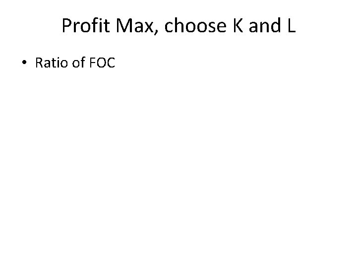 Profit Max, choose K and L • Ratio of FOC 