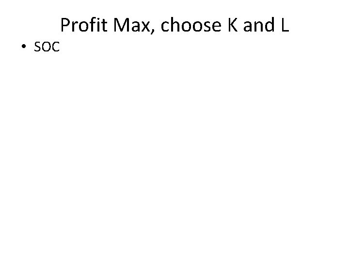 Profit Max, choose K and L • SOC 