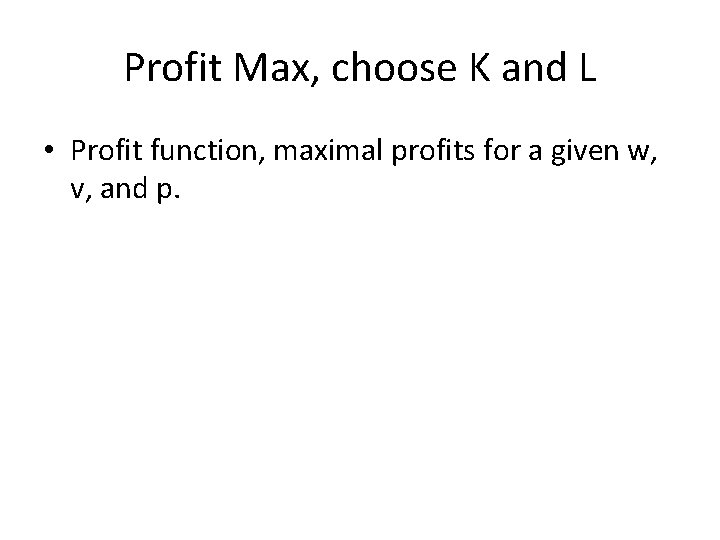 Profit Max, choose K and L • Profit function, maximal profits for a given