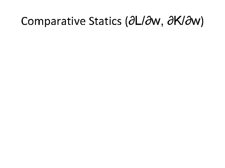 Comparative Statics (∂L/∂w, ∂K/∂w) 