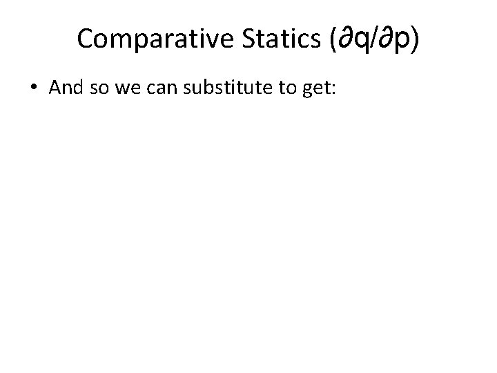 Comparative Statics (∂q/∂p) • And so we can substitute to get: 