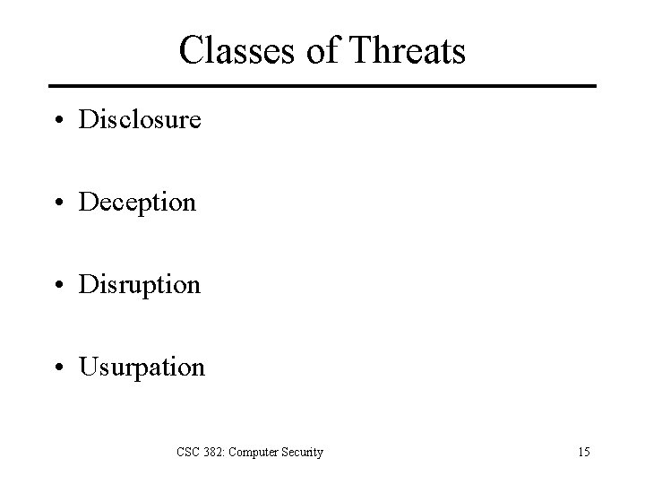 Classes of Threats • Disclosure • Deception • Disruption • Usurpation CSC 382: Computer