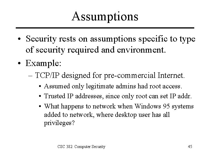 Assumptions • Security rests on assumptions specific to type of security required and environment.