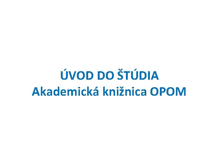 ÚVOD DO ŠTÚDIA Akademická knižnica OPOM 