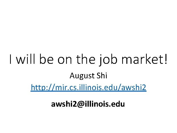 I will be on the job market! August Shi http: //mir. cs. illinois. edu/awshi I will be on the job market! August Shi http: //mir. cs. illinois. edu/awshi
