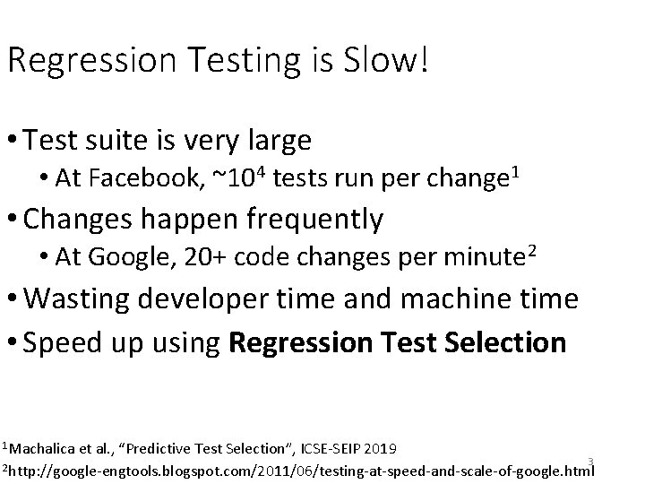 Regression Testing is Slow! • Test suite is very large • At Facebook, ~104 Regression Testing is Slow! • Test suite is very large • At Facebook, ~104