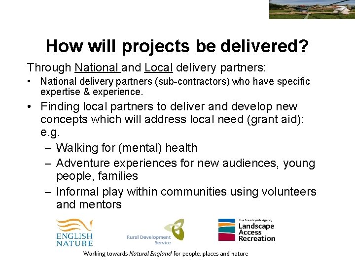 How will projects be delivered? Through National and Local delivery partners: • National delivery