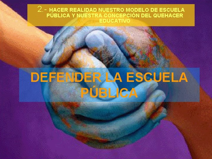 2. - HACER REALIDAD NUESTRO MODELO DE ESCUELA PÚBLICA Y NUESTRA CONCEPCIÓN DEL QUEHACER