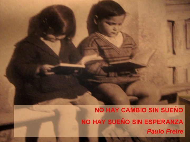 NO HAY CAMBIO SIN SUEÑO NO HAY SUEÑO SIN ESPERANZA Paulo Freire 