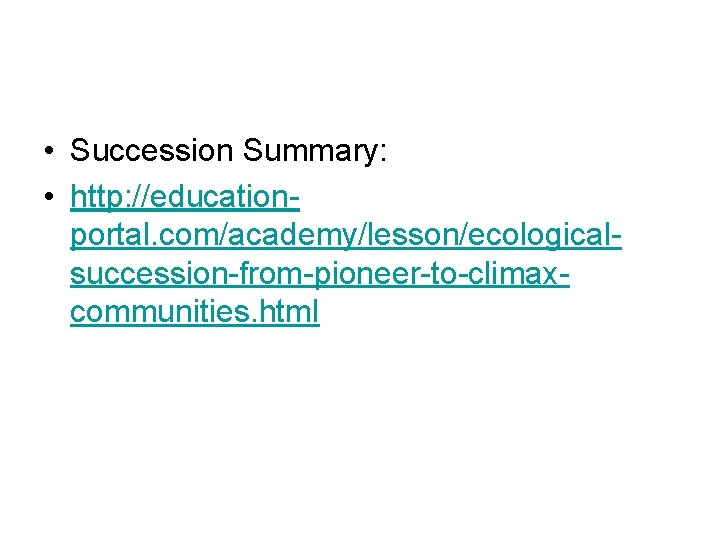  • Succession Summary: • http: //educationportal. com/academy/lesson/ecologicalsuccession-from-pioneer-to-climaxcommunities. html 