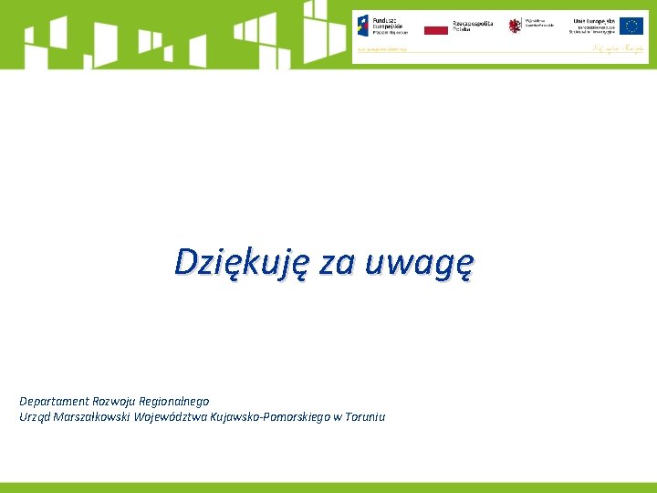 Dziękuję za uwagę Departament Rozwoju Regionalnego Urząd Marszałkowski Województwa Kujawsko-Pomorskiego w Toruniu 