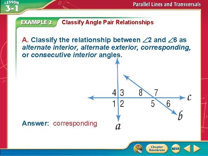 Classify Angle Pair Relationships A. Classify the relationship between 2 and 6 as alternate