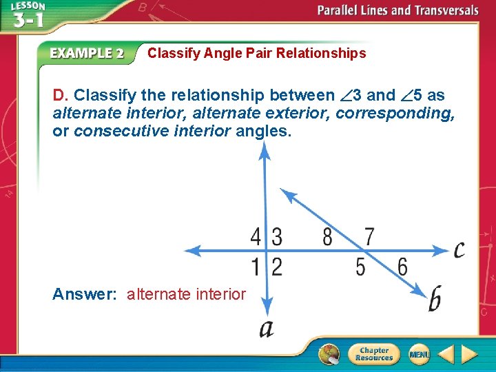 Classify Angle Pair Relationships D. Classify the relationship between 3 and 5 as alternate