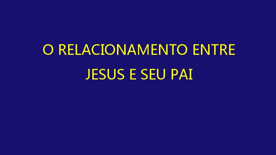 O RELACIONAMENTO ENTRE JESUS E SEU PAI 