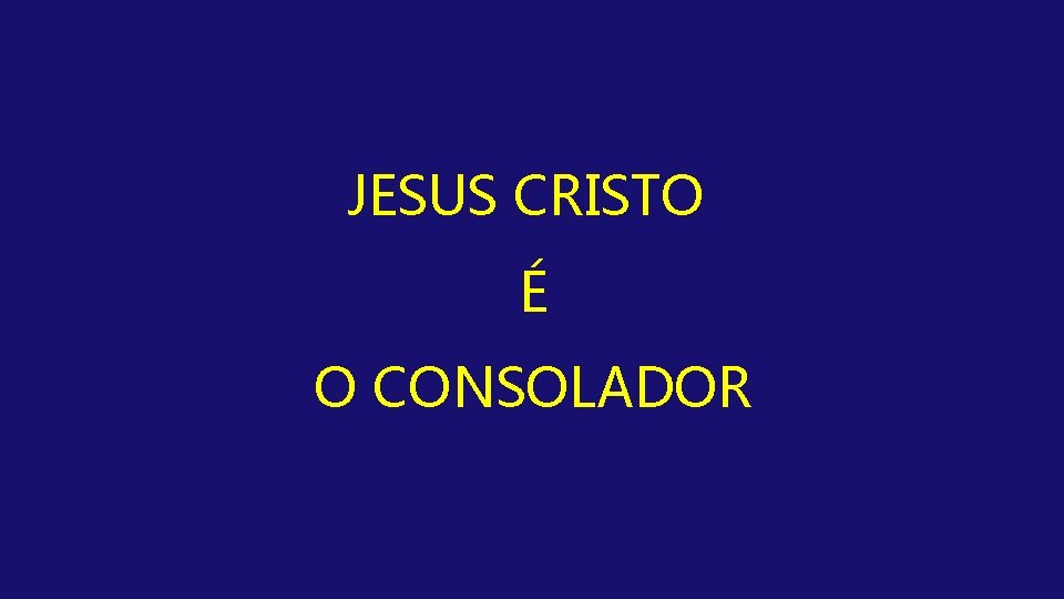 JESUS CRISTO É O CONSOLADOR 