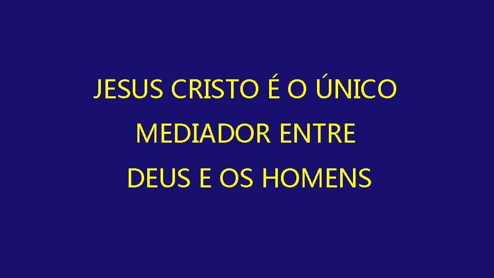 JESUS CRISTO É O ÚNICO MEDIADOR ENTRE DEUS E OS HOMENS 