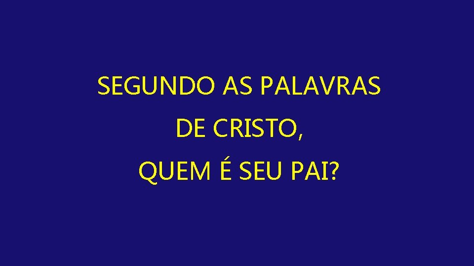 SEGUNDO AS PALAVRAS DE CRISTO, QUEM É SEU PAI? 