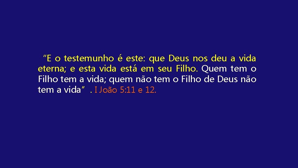 “E o testemunho é este: que Deus nos deu a vida eterna; e esta