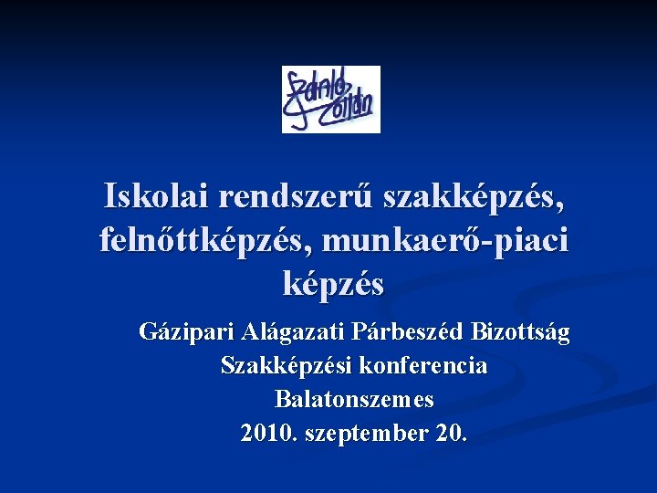 Iskolai rendszerű szakképzés, felnőttképzés, munkaerő-piaci képzés Gázipari Alágazati Párbeszéd Bizottság Szakképzési konferencia Balatonszemes 2010.