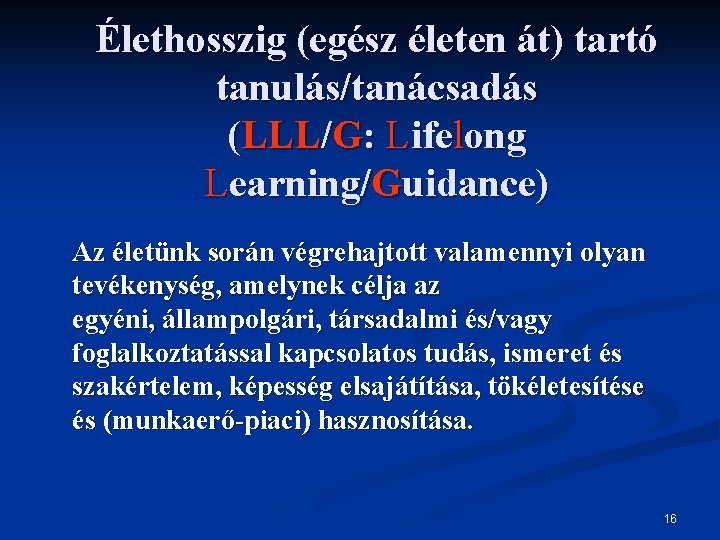 Élethosszig (egész életen át) tartó tanulás/tanácsadás (LLL/G: Lifelong Learning/Guidance) Az életünk során végrehajtott valamennyi