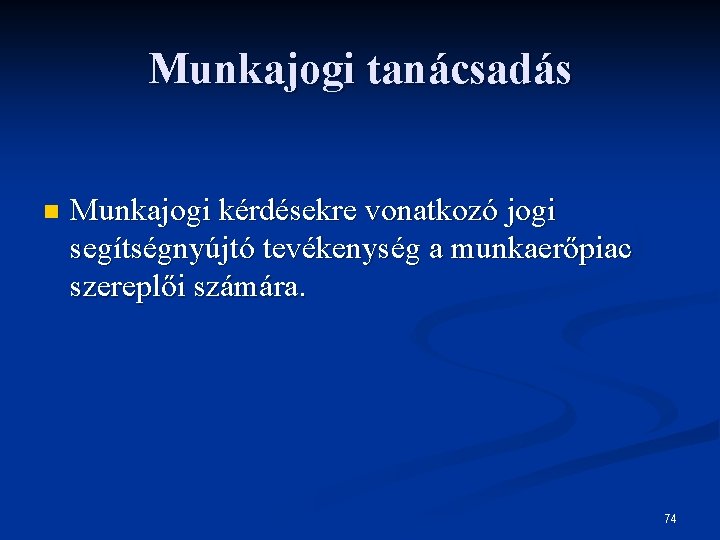 Munkajogi tanácsadás n Munkajogi kérdésekre vonatkozó jogi segítségnyújtó tevékenység a munkaerőpiac szereplői számára. 74