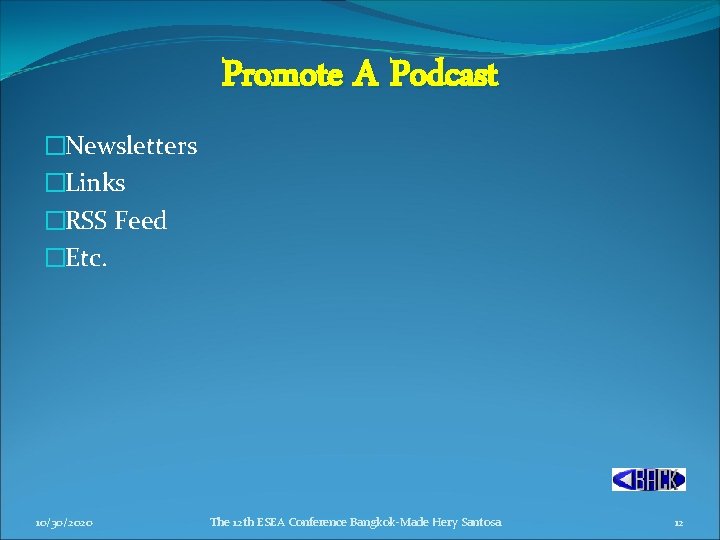 Promote A Podcast �Newsletters �Links �RSS Feed �Etc. 10/30/2020 The 12 th ESEA Conference